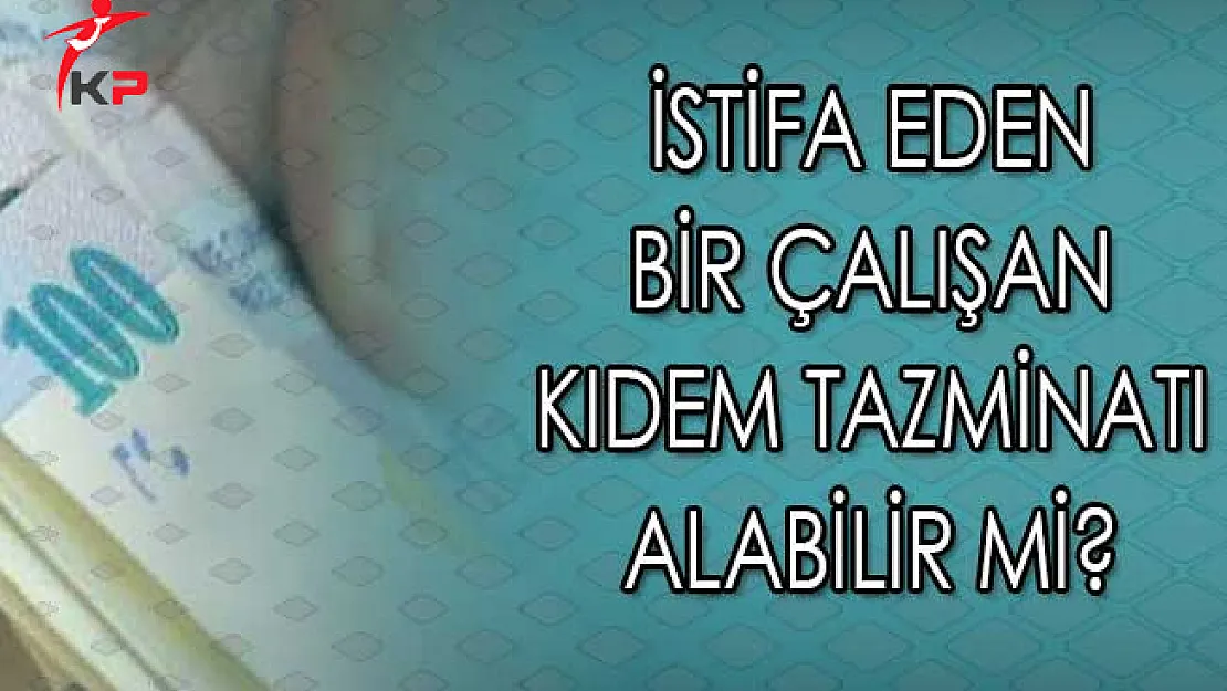 İstifa Eden Bir Çalışan Kıdem Tazminatı Alabilir Mi?