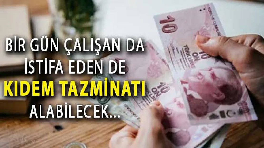 İstifa Eden de Bir Gün Çalışan da Kıdem Tazminatı Alabilecek !