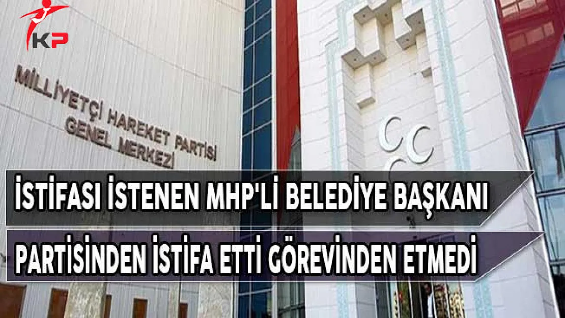 İstifası İstenen MHP'li Belediye Başkanı Partisinden İstifa Etti Görevinden Etmedi
