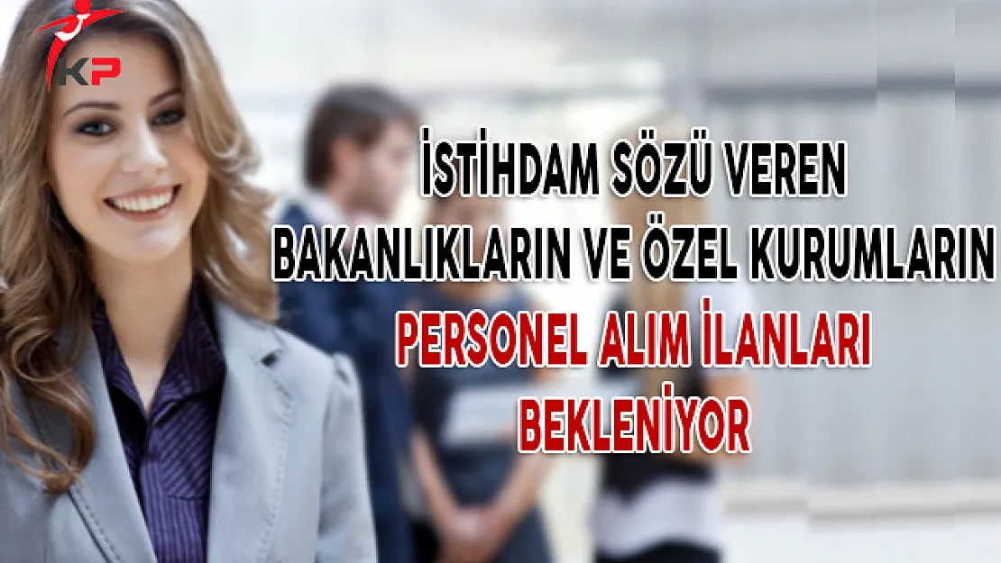 İstihdam Sözü Veren Bakanlıkların ve Özel Kurumların Personel Alım İlanları Bekleniyor