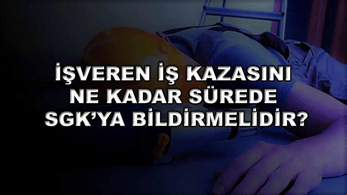 İşveren İş Kazasını Ne Kadar Sürede SGK'ya Bildirmelidir?