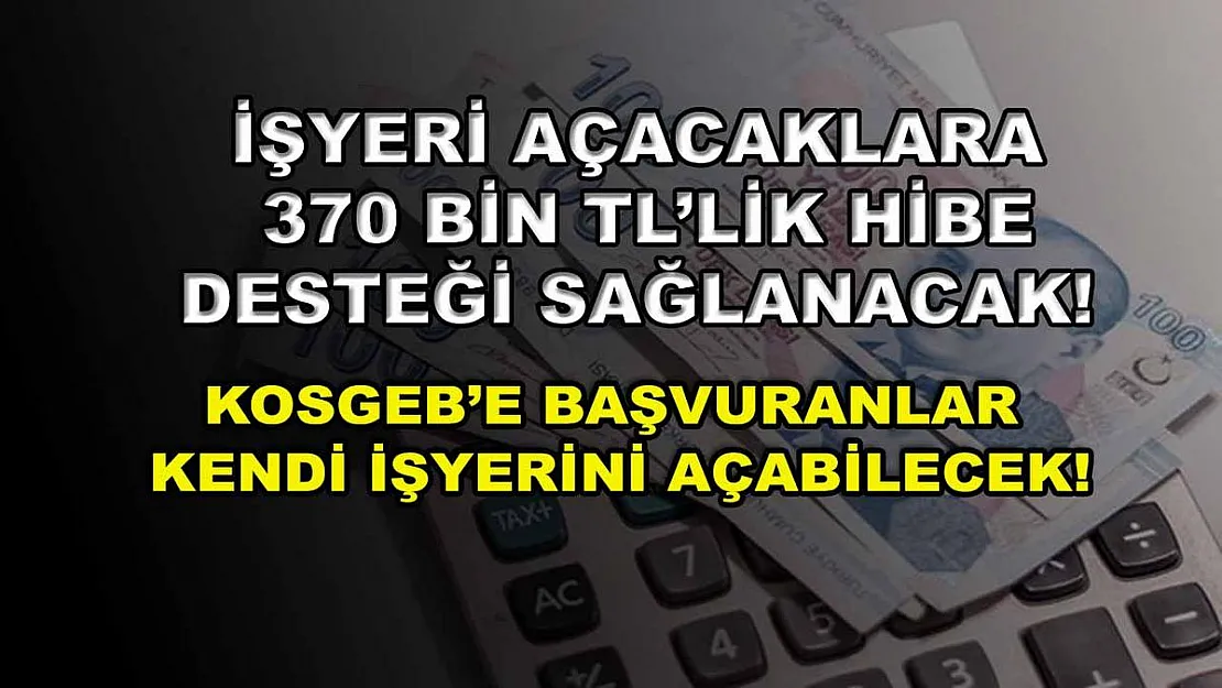 İşyeri açacaklara 370 bin TL'lik hibe desteği sağlanacak! KOSGEB'e başvuranlar kendi işyerini açabilecek!