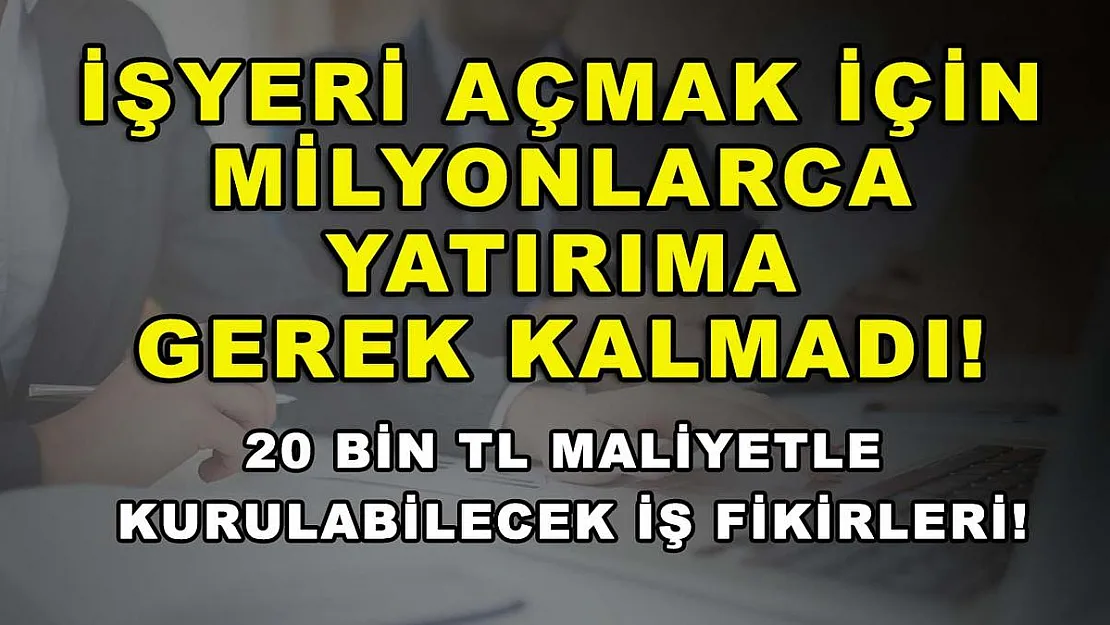 İşyeri Açmak İçin Milyonlarca Yatırıma Gerek Kalmadı! 20 Bin TL Maliyetle Kurulabilecek İş Fikirleri!