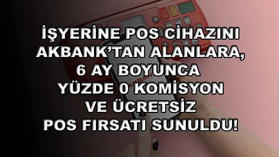 İşyerine POS cihazını Akbank'tan alanlara, 6 ay boyunca yüzde 0 komisyon ve ücretsiz POS fırsatı sunuldu!