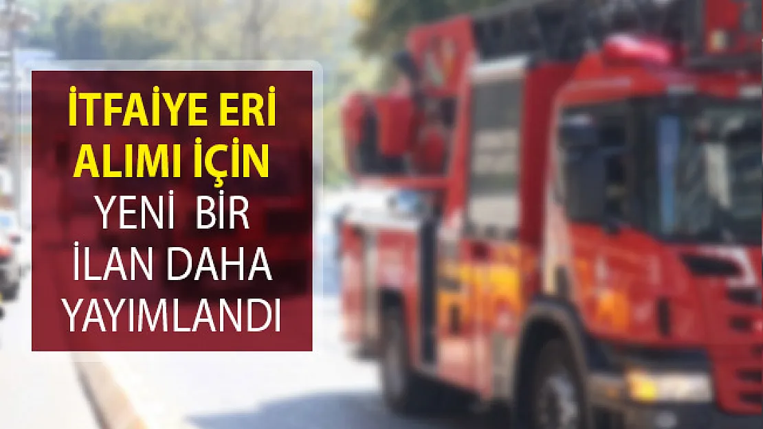İtfaiye Eri Alımı İçin Yeni İlan Yayımlandı! KPSS Şartı Esas Alınacak