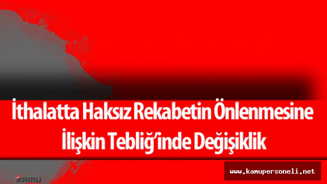 İthalatta Haksız Rekabetin Önlenmesine İlişkin Tebliğ'inde Değişiklik Yapıldı