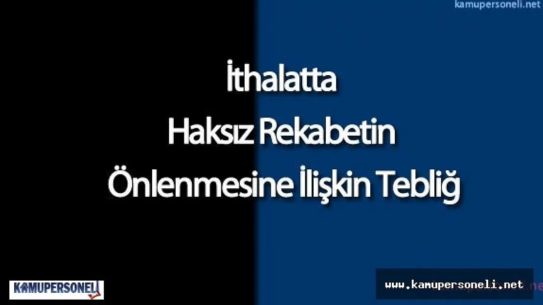 İthalatta Haksız Rekabetin Önlenmesine İlişkin Tebliğ Yayımlandı