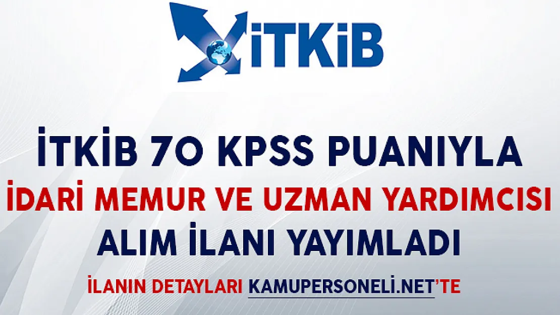 İTKİB 70 KPSS Puanıyla İdari Memur ve Uzman Yardımcısı Alım İlanı Yayımladı