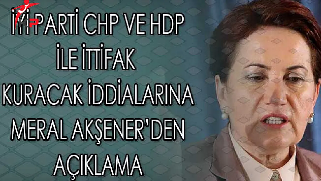 İyi Parti Lideri Meral Akşener'den CHP ve HDP İttifakına İlişkin Açıklama