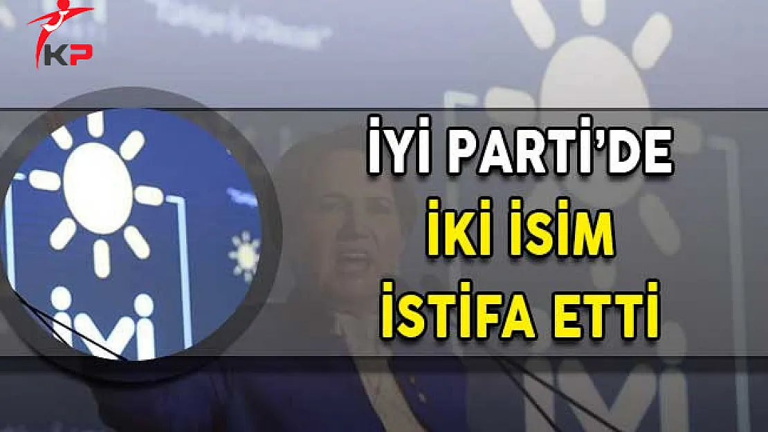 İyi Parti'de Şok! İki İsim İstifa Etti