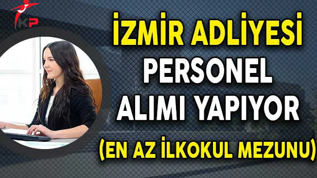 İzmir Adliyesi En Az İlkokul Mezunu Personel Alım İlanı Yayımladı!