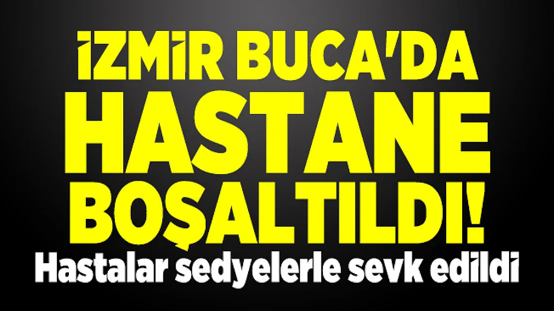 İzmir Buca'da hastane boşaltıldı! Hastalar sedyelerle sevk edildi