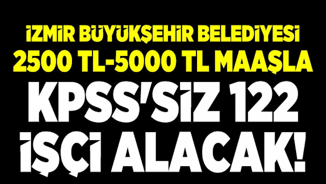 İzmir Büyükşehir Belediyesi 2500 TL-5000 TL maaşla KPSS'siz 122 işçi alacak! Başvurular 19 Ekim'de başlıyor