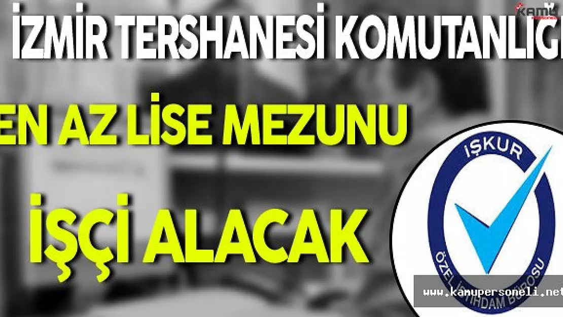 İzmir Tershanesi Komutanlığı En Az Lise Mezunu İşçi Alacak