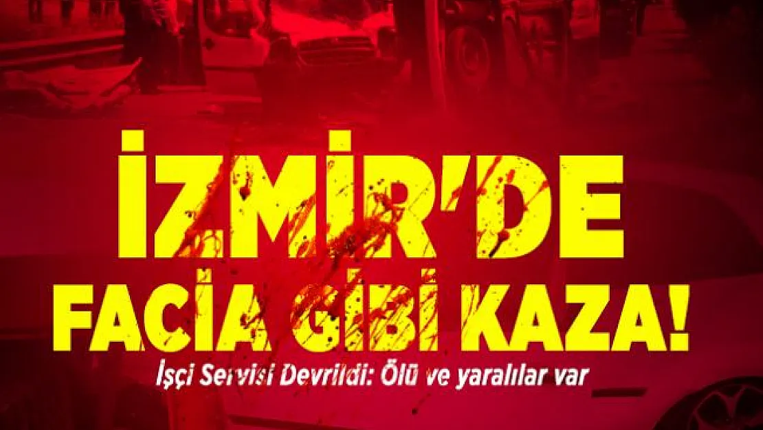 İzmir'de facia gibi kaza! İşçi Servisi Devrildi: Ölü ve yaralılar var