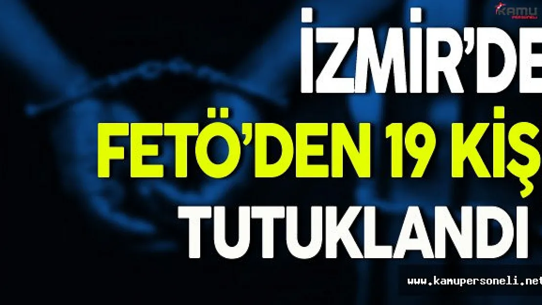 İzmir'de FETÖ'den 19 Kişi Tutuklandı
