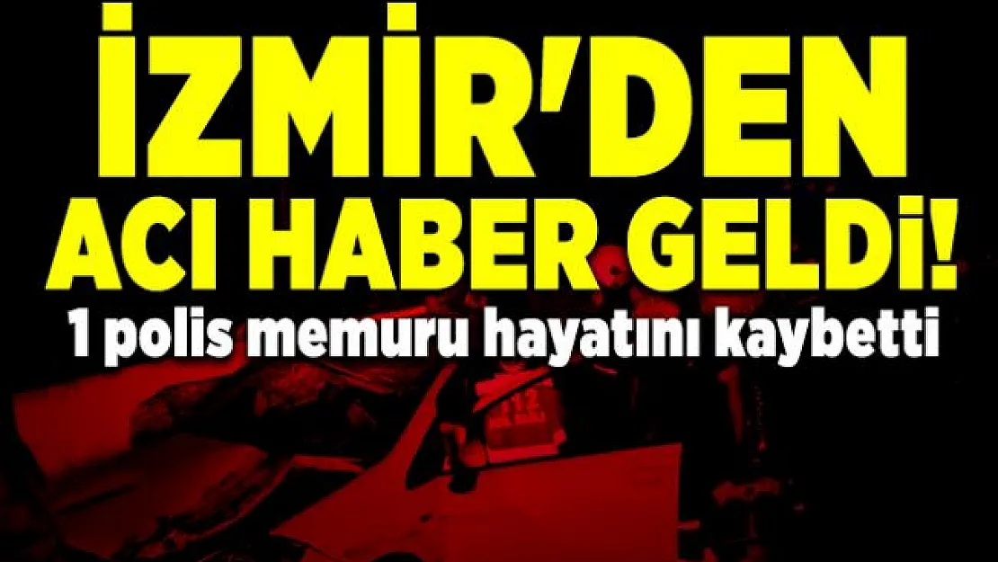 İzmir'den acı haber geldi! 1 polis memuru hayatını kaybetti
