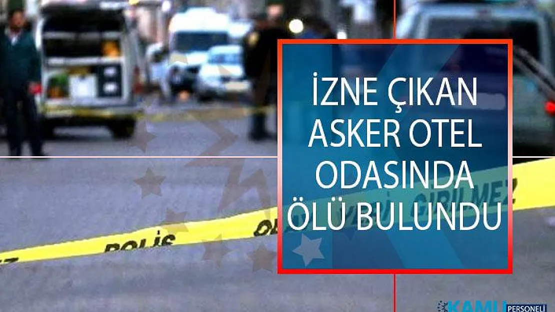İzne Çıkan Asker Otel Odasında Ölü Bulundu!