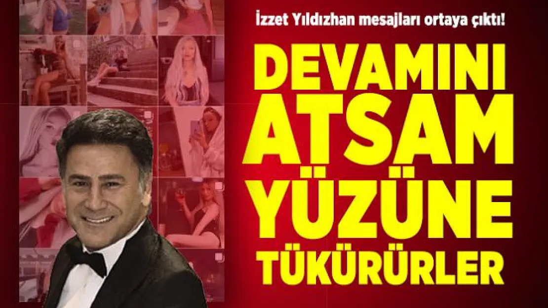 İzzet Yıldızhan mesajları ortaya çıktı! Devamını atsam yüzüne tükürürler
