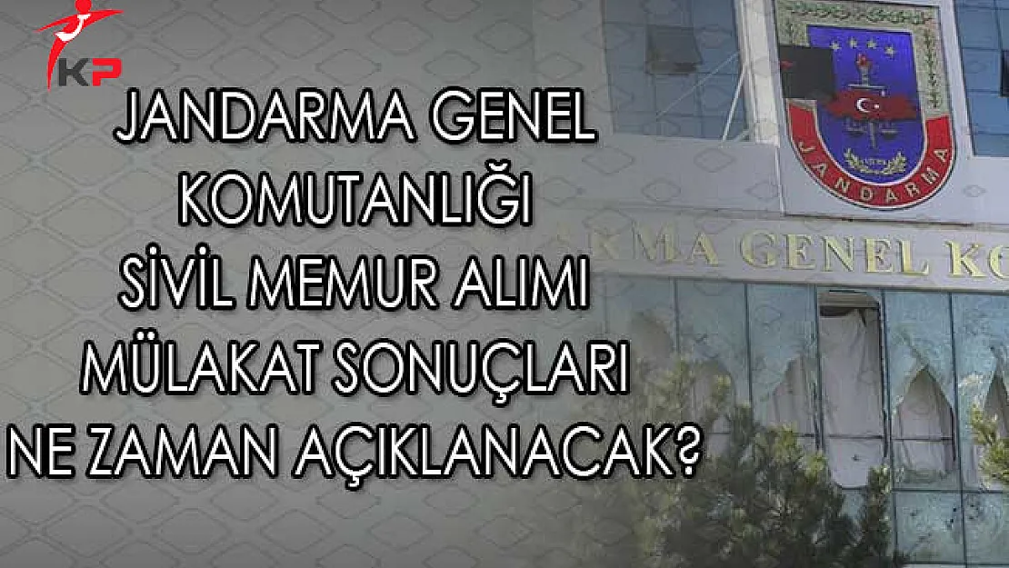 Jandarma Genel Komutanlığı Sivil Memur Alımı Mülakat Sonuçları Ne Zaman Açıklanacak?