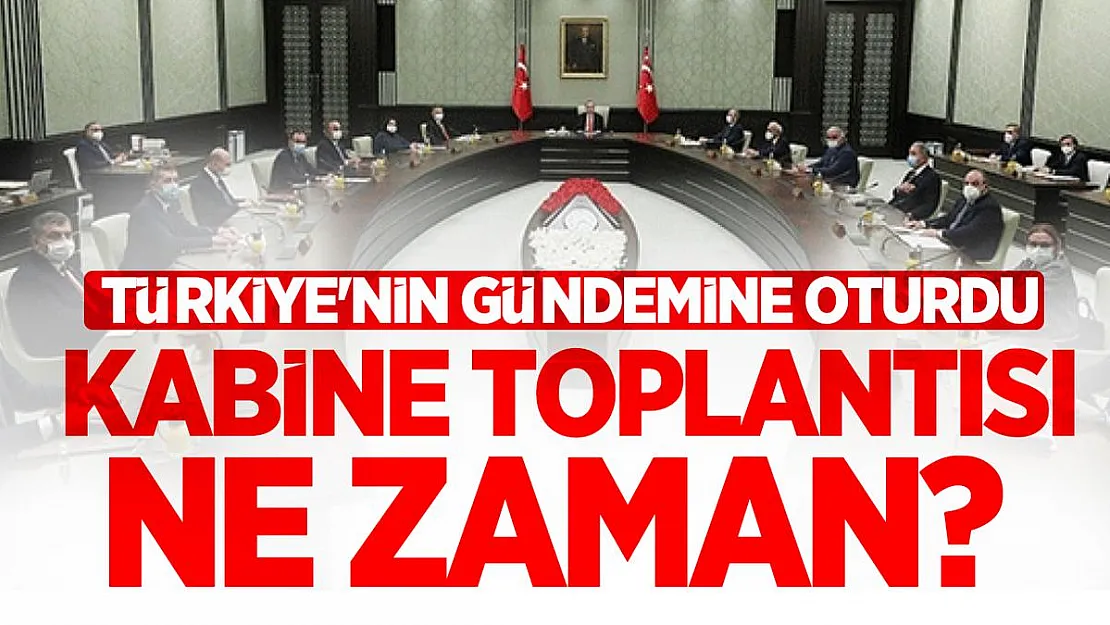 Kabine toplantısı ne zaman? Türkiye'nin gündemine oturdu