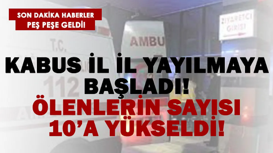 Kabus il il yayılmaya başladı! Ölenlerin sayısı 10'a yükseldi!