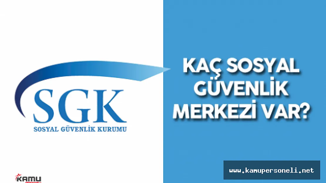 Kaç Sosyal Güvenlik Merkezi Var? İşte SGK Verileri