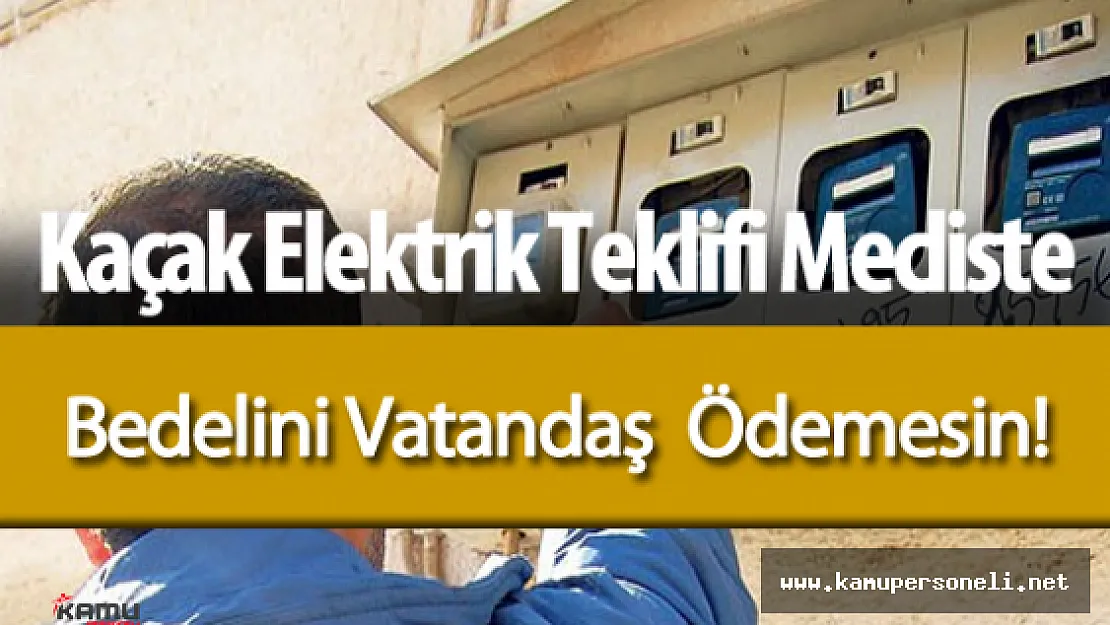 Kaçak Elektrik Bedeli Vatandaşın Faturalarına Yansıtılmasın