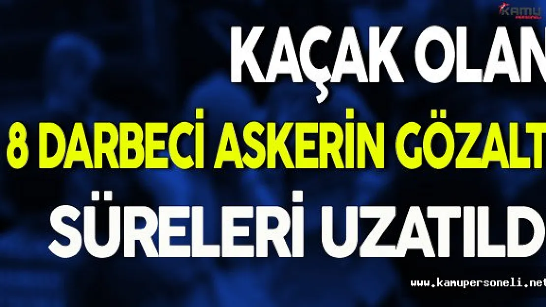 Kaçak Olan Darbeci Askerlerin Gözaltı Süreleri Uzatıldı