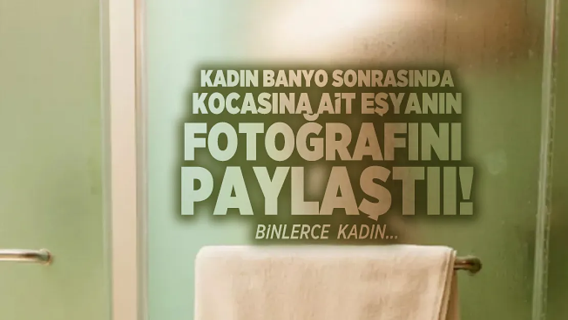 Kadın banyo sonrasında kocasına ait eşyanın fotoğrafını paylaştı! Binlerce kadın tepki gösterdi