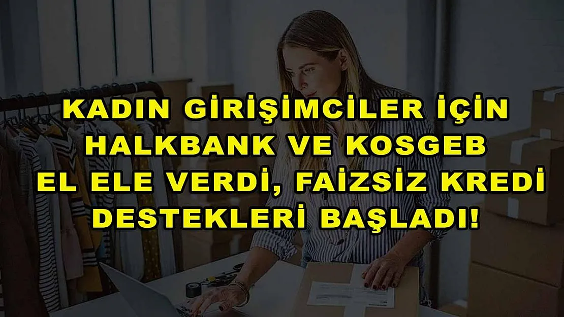 Kadın girişimciler için Halkbank ve KOSGEB el ele verdi, faizsiz kredi destekleri başladı!