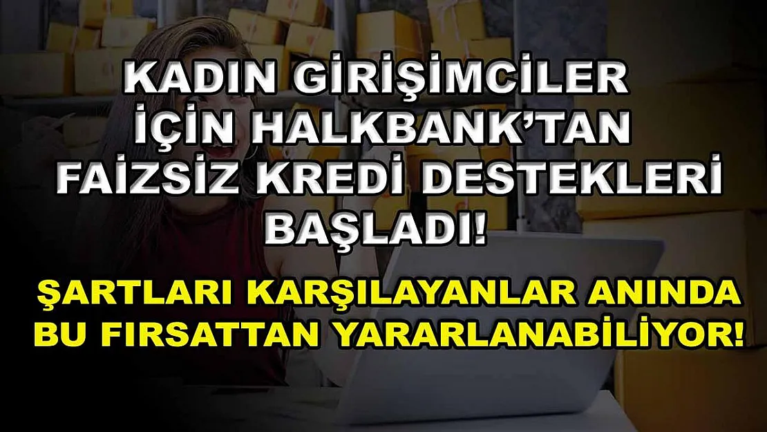 Kadın girişimciler için Halkbank'tan faizsiz kredi destekleri başladı! Şartları karşılayanlar anında bu fırsattan yararlanabiliyor!