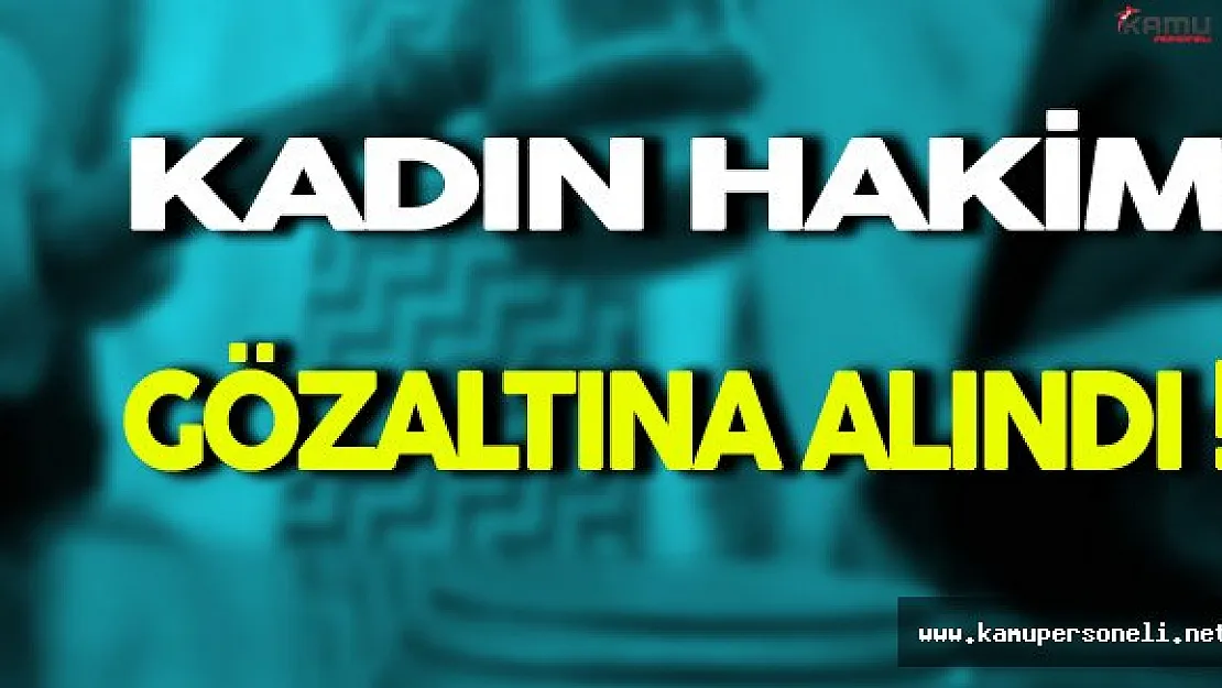 Kadın Hakim Gözaltına Alındı