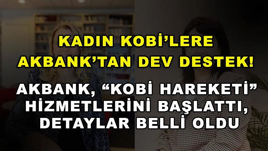 Kadın KOBİ'lere Akbank'tan Dev Destek! Akbank, 'KOBİ Hareketi' Hizmetlerini Başlattı, Detaylar Belli Oldu