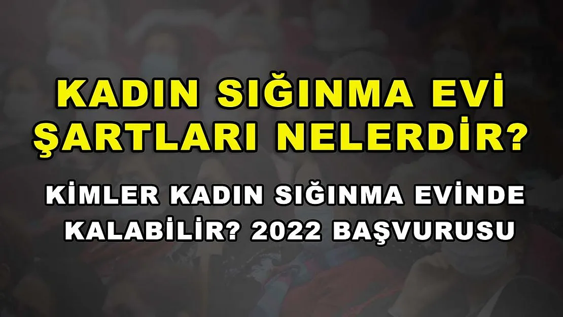 Kadın Sığınma Evi Şartları Nelerdir? Kimler Kadın Sığınma Evinde Kalabilir? 2022 Başvurusu