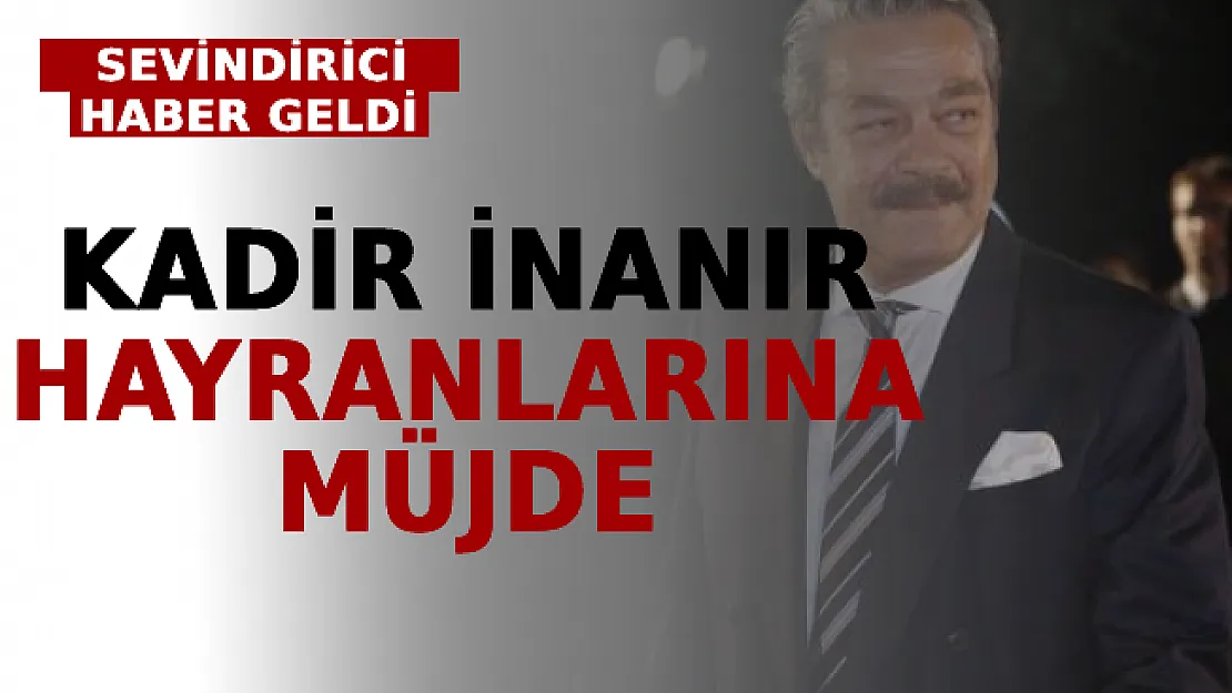 Kadir İnanır Hayranlarına Müjde: Sevindirici Haber Geldi