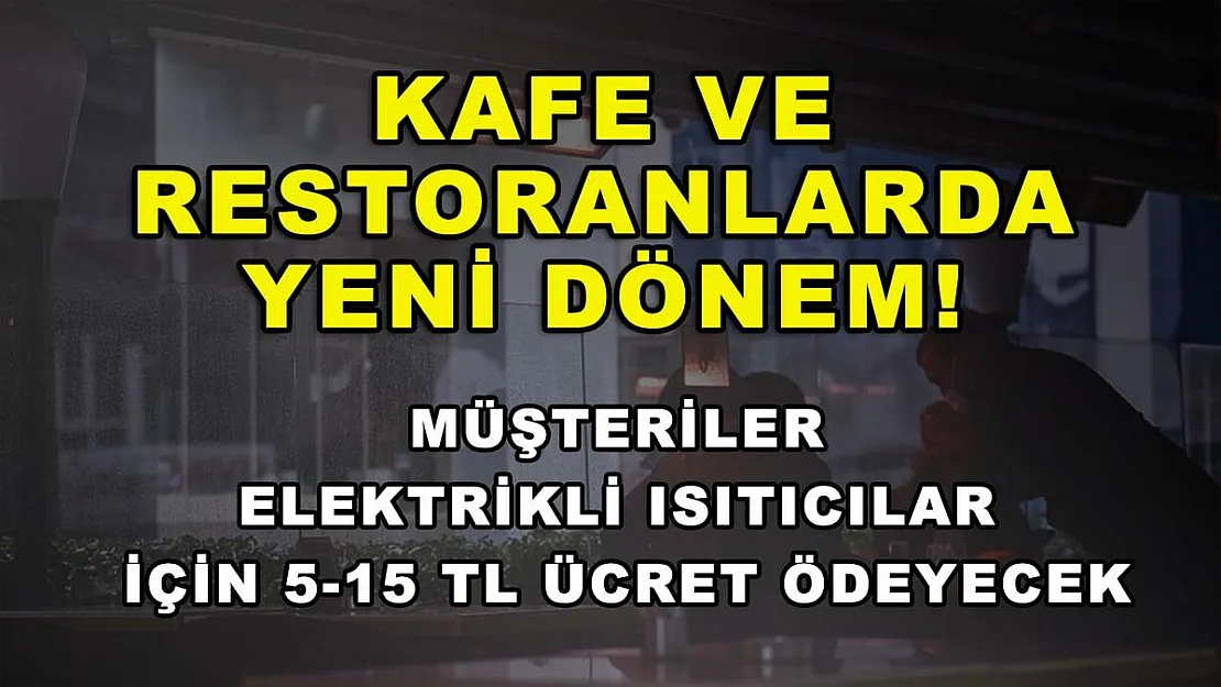 Kafe ve restoranlarda yeni dönem! Müşteriler elektrikli ısıtıcılar için 5-15 TL ücret ödeyecek