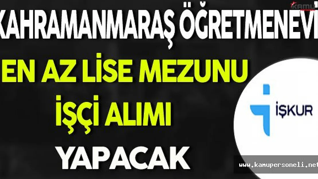 Kahramanmaraş Öğretmenevi En Az Lise Mezunu İşçi Alacak
