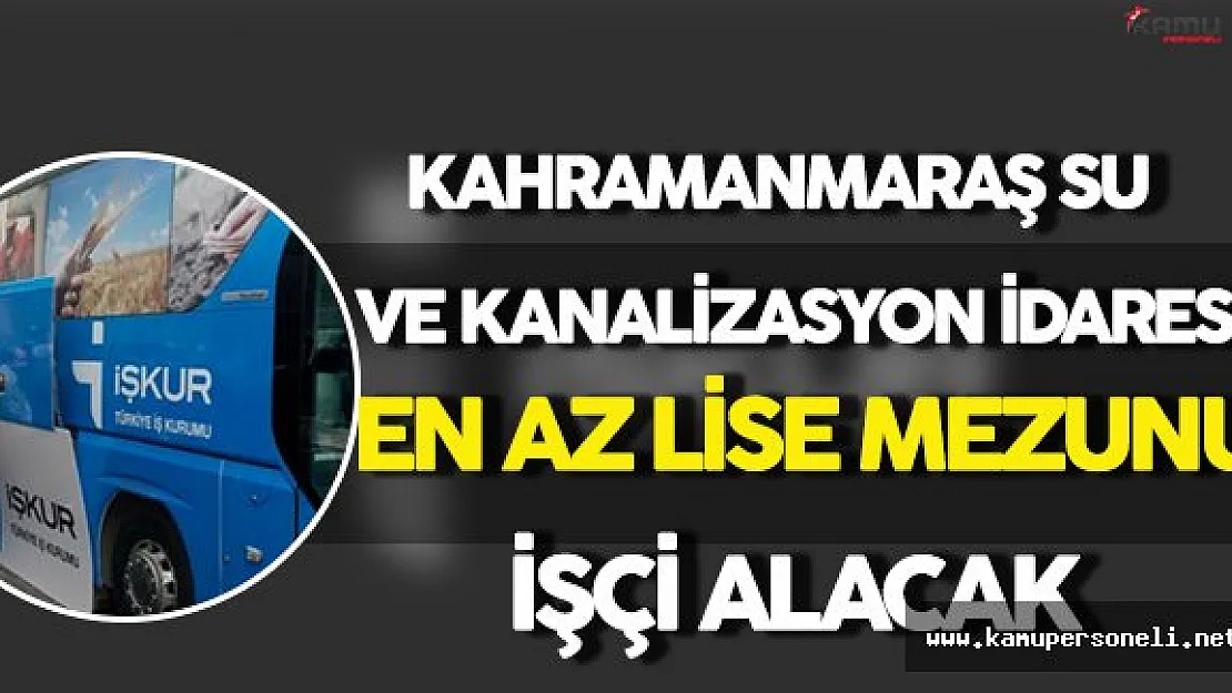 Kahramanmaraş Su ve Kanalizasyon İdaresi En Az Lise Mezunu İşçi Alımı Yapacak