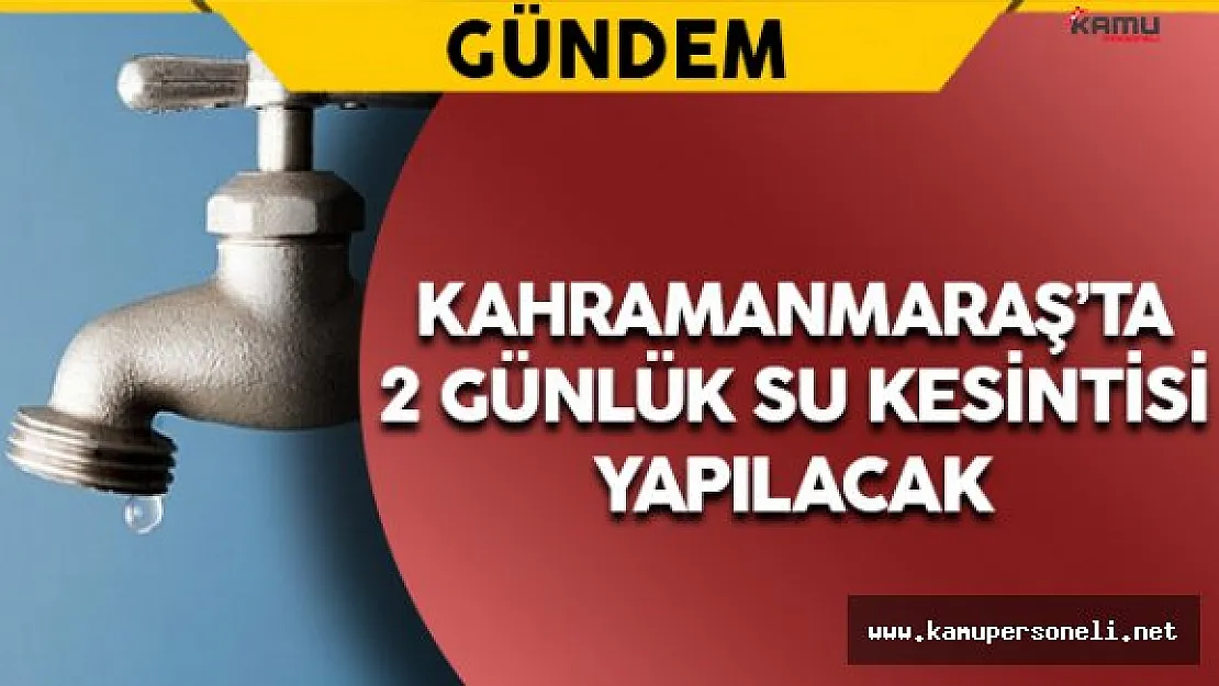Kahramanmaraş'ta 2 Günlük Su Kesintisi Yapılacak