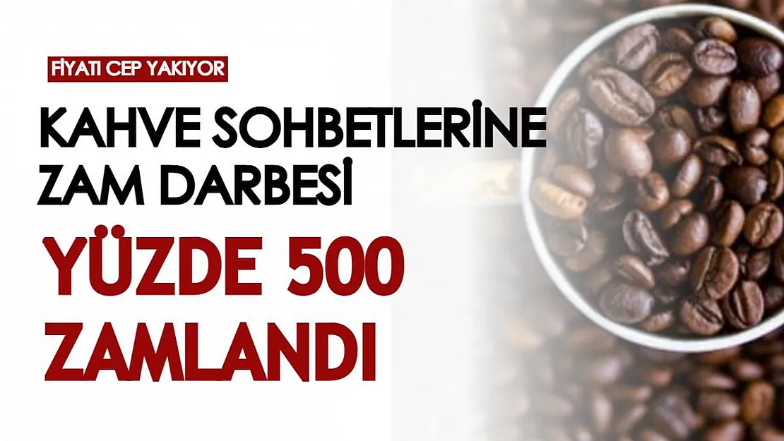 Kahve sohbetlerine zam darbesi! Sene başından bu yana yüzde 500 zam geldi