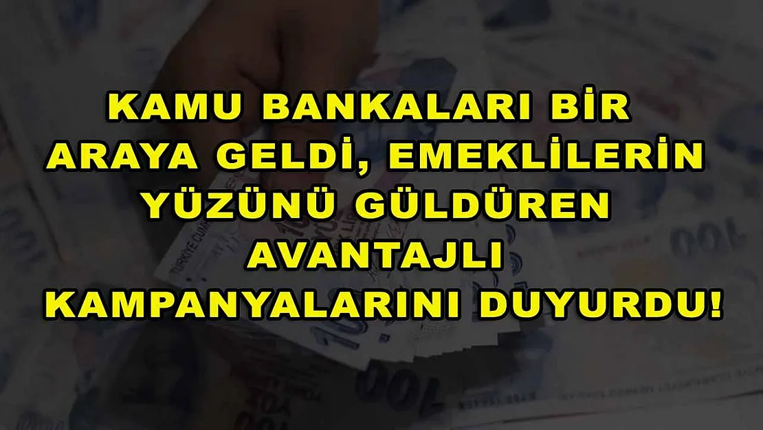 Kamu bankaları bir araya geldi, emeklilerin yüzünü güldüren avantajlı kampanyalarını duyurdu!