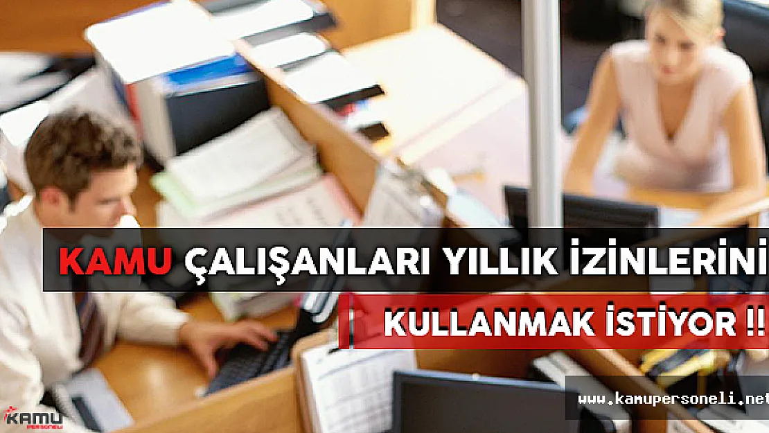 Kamu Çalışanları Yıllık İzinlerini Kullanmak İstiyor