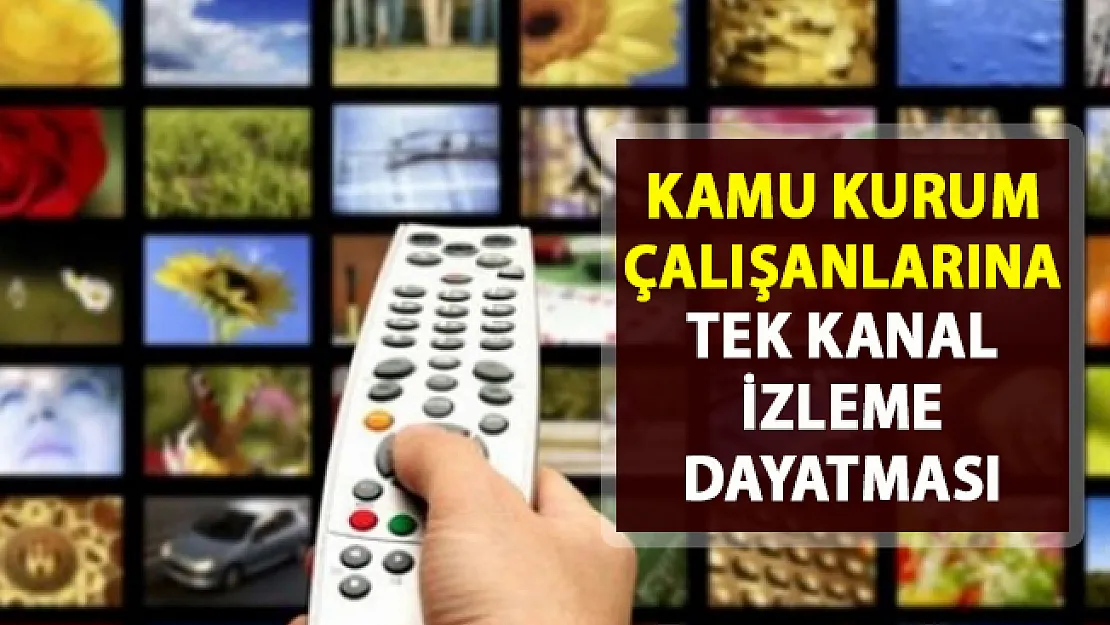 Kamu çalışanlarına tek kanal izleme dayatması!.. Skandal tv kanalı Yasağı!..