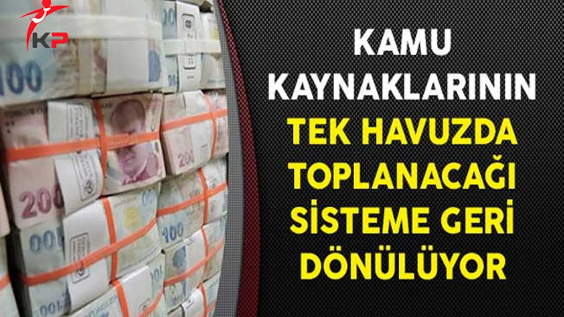 Kamu Kaynaklarının Tek Havuzda Toplanacağı Sisteme Geri Dönülüyor