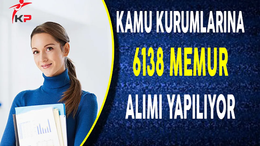 Kamu Kurum ve Kuruluşlarına 6138 Memur Alımı Yapılıyor!