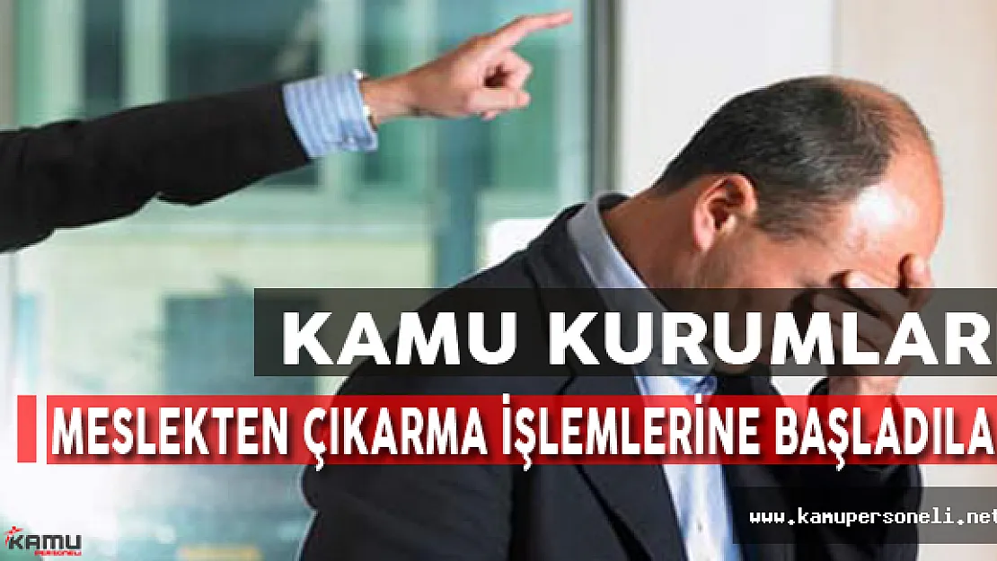 Kamu Kurumları Meslekten Çıkarma İşlemlerine Başladılar