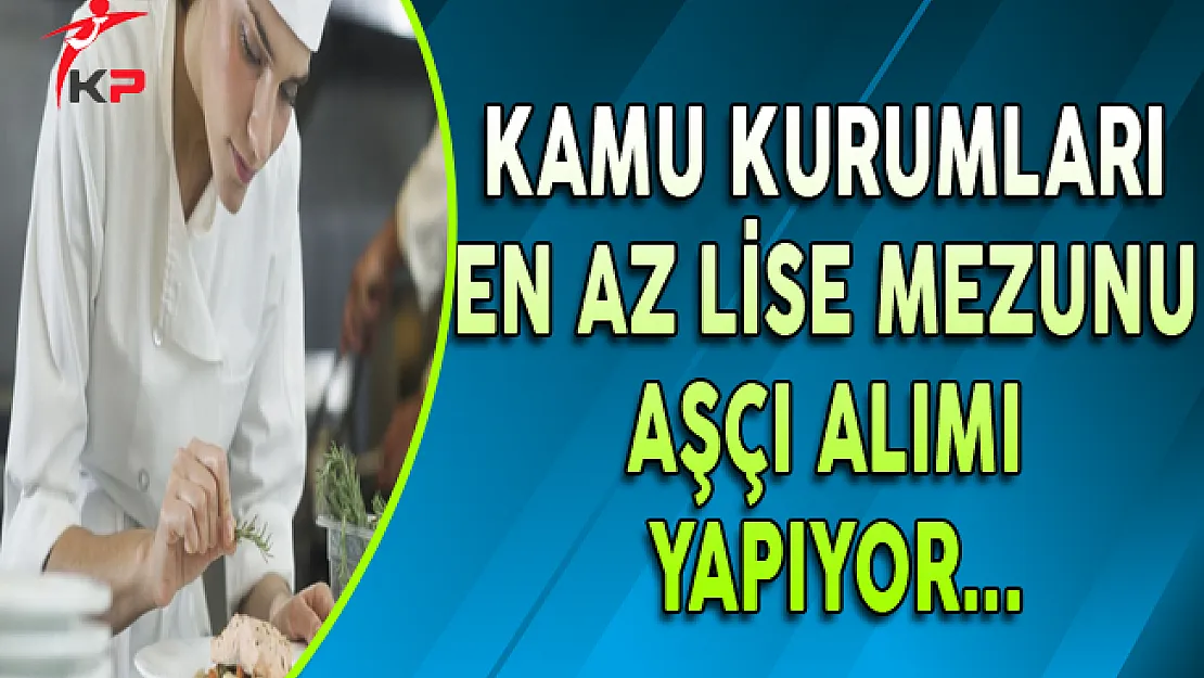 Kamu Kurumlarına En Az Lise Mezunu Aşçı Alınıyor