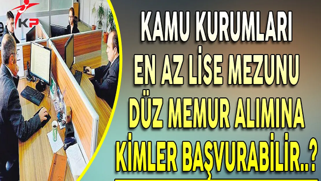 Kamu Kurumlarına En Az Lise Mezunu Düz Memur Alımına Kimler Başvuru Yapabilir?