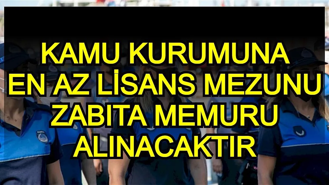 Kamu kurumu en az lisans mezunu zabıta memuru alım ilanı verdi!